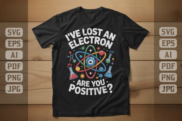 I’ve Lost an Electron—Are You Positive? Graphics & T-Shirt Designs