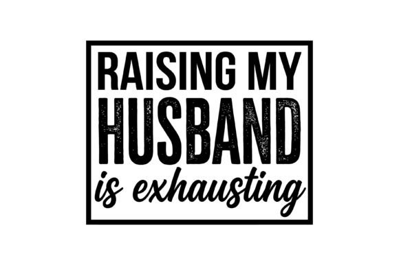 Raising My Husband is Exhausting Graphics & T-Shirt Designs